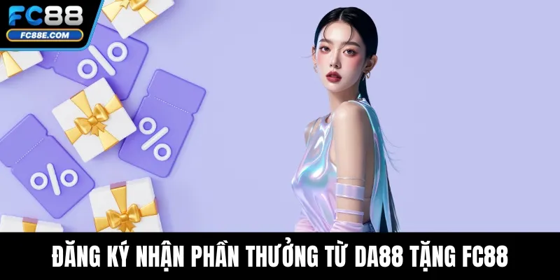 Đăng ký nhận phần thưởng từ DA88 tặng FC88