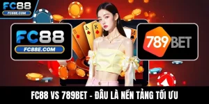 FC88 Vs 789BET - Đâu Là Nền Tảng Tối Ưu Cho Người Chơi Việt?
