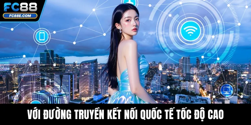 Với đường truyền kết nối quốc tế tốc độ cao